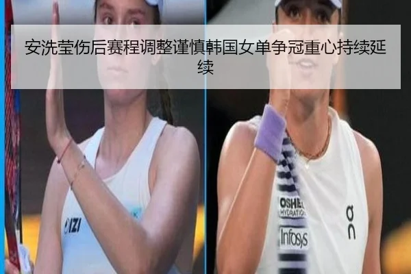 安洗莹伤后赛程调整谨慎韩国女单争冠重心持续延续