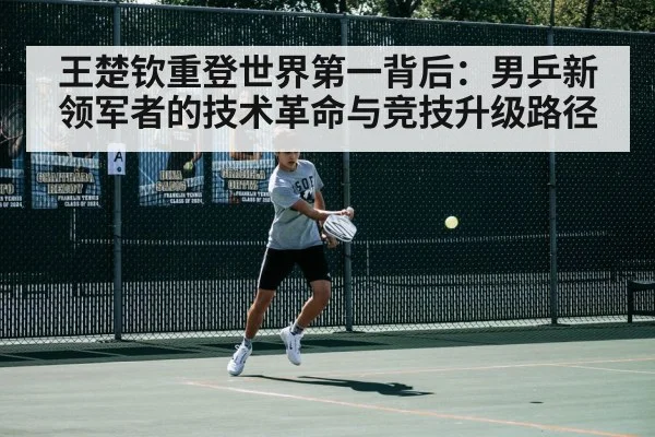 王楚钦重登世界第一背后:男乒新领军者的技术革命与竞技升级路径