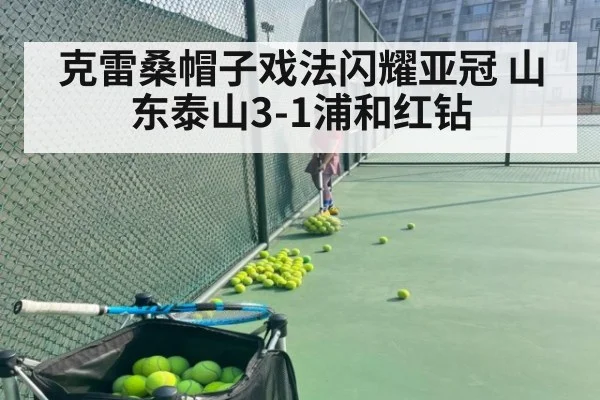 克雷桑帽子戏法闪耀亚冠 山东泰山3-1浦和红钻
