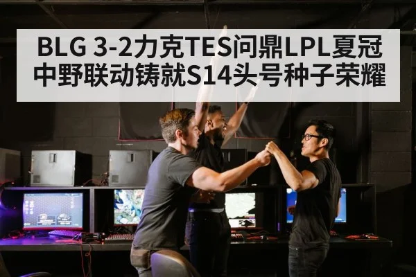 BLG 3-2力克TES问鼎LPL夏冠 中野联动铸就S14头号种子荣耀