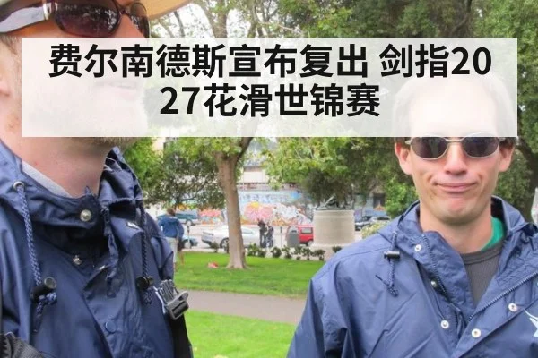 费尔南德斯宣布复出 剑指2027花滑世锦赛