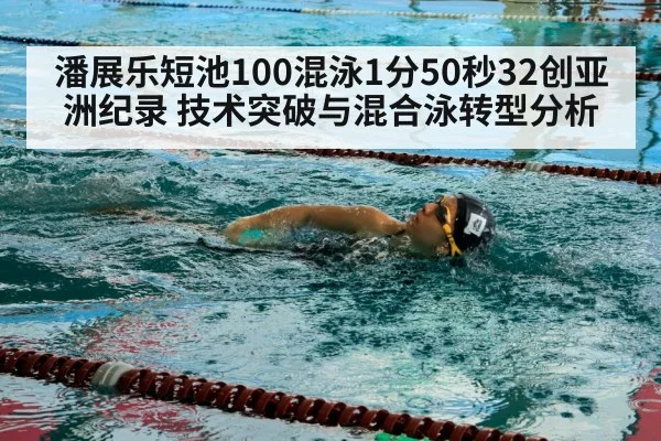 潘展乐短池100混泳1分50秒32创亚洲纪录 技术突破与混合泳转型分析