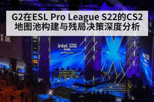 G2在ESL Pro League S22的CS2地图池构建与残局决策深度分析