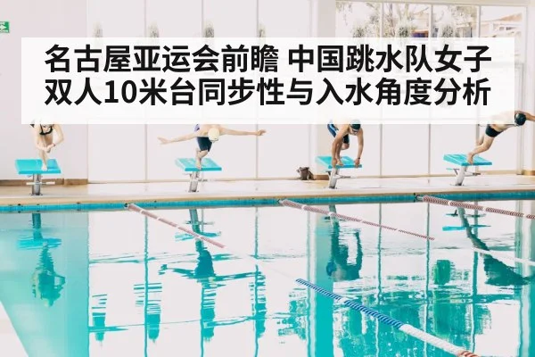 名古屋亚运会前瞻 中国跳水队女子双人10米台同步性与入水角度分析