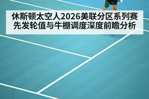 休斯顿太空人2026美联分区系列赛先发轮值与牛棚调度深度前瞻分析