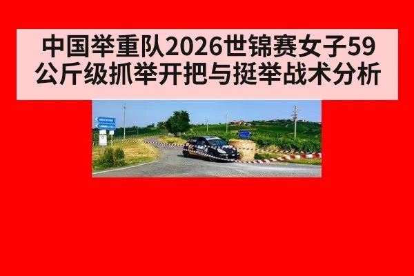 中国举重队2026世锦赛女子59公斤级抓举开把与挺举战术分析