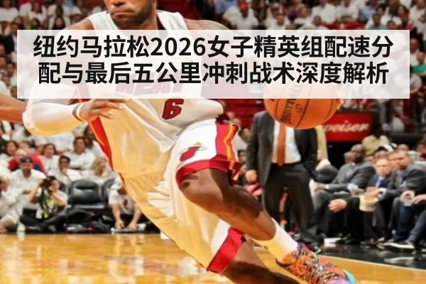 纽约马拉松2026女子精英组配速分配与最后五公里冲刺战术深度解析