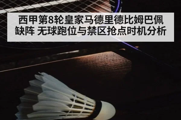 西甲第8轮皇家马德里德比姆巴佩缺阵 无球跑位与禁区抢点时机分析